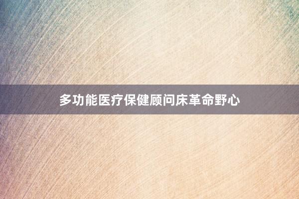 多功能医疗保健顾问床革命野心